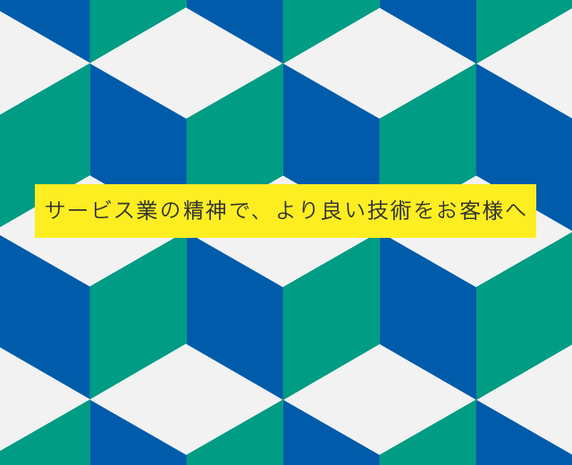 サービス業の精神で、より良い技術をお客様へ